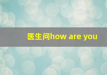 医生问how are you